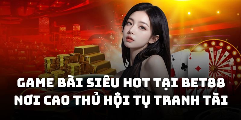Game bài siêu hot tại BET88 nơi cao thủ hội tụ tranh tài