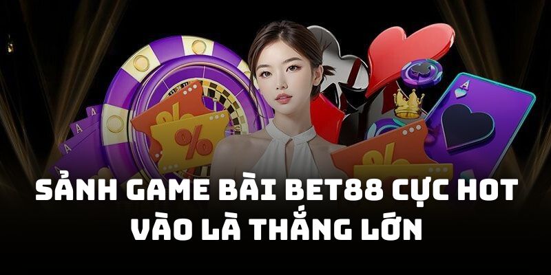 Sảnh game bài BET88 cực hot vào là thắng lớn