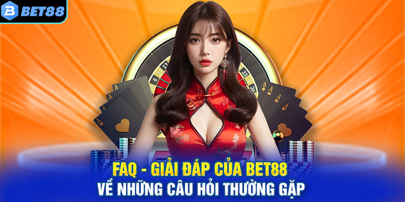 FAQ - Giải đáp của BET88 về những câu hỏi thường gặp