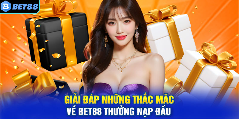 Giải đáp những thắc măc về BET88 thưởng nạp đầu