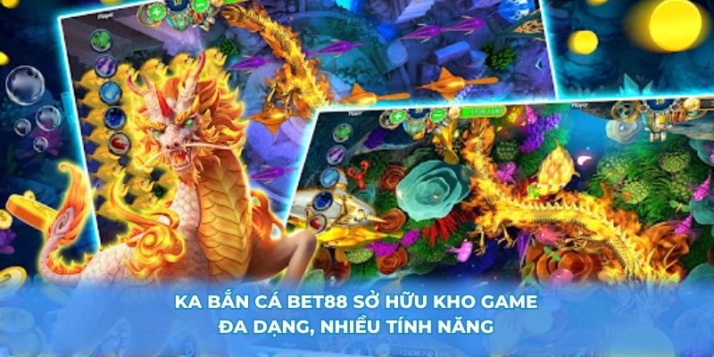 KA Bắn Cá BET88 sở hữu kho game đa dạng, nhiều tính năng