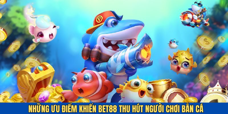 Những điểm nổi bật khiến game bắn cá của BET88 thu hút người chơi