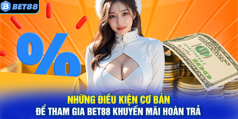 Những điều kiện cơ bản để tham gia BET88 khuyến mãi hoàn trả