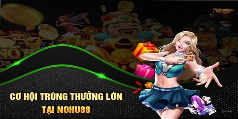 Tham gia ngay để có cơ hội trúng lớn tại nohu88