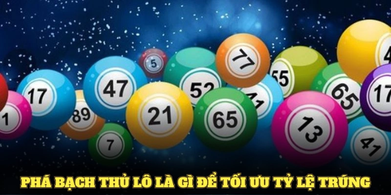 Phá bạch thủ lô là gì để tối ưu tỷ lệ trúng