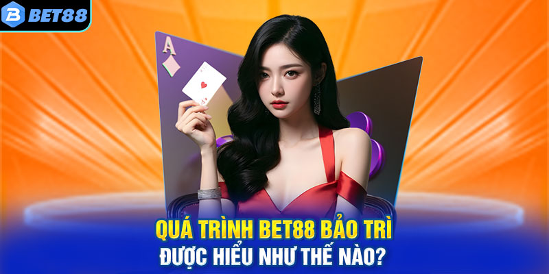 Quá trình BET88 bảo trì được hiểu như thế nào?
