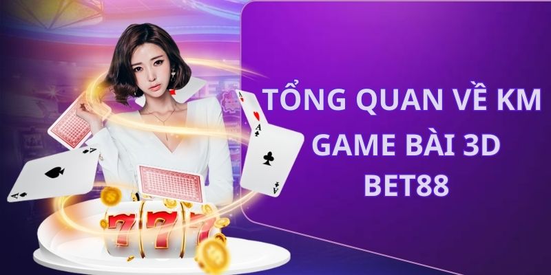 Mô tả tổng thể cho anh em về KM game bài 3D Bet88 