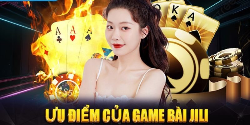 Ưu điểm khi tham gia game bài tại sảnh cá cược Jili