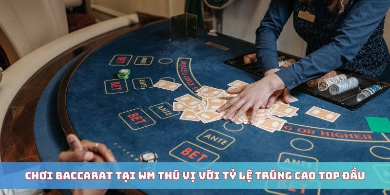 Chơi Baccarat tại WM thú vị với tỷ lệ trúng cao top đầu