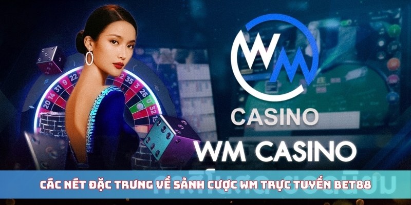 Các nét đặc trưng về sảnh cược WM trực tuyến BET88